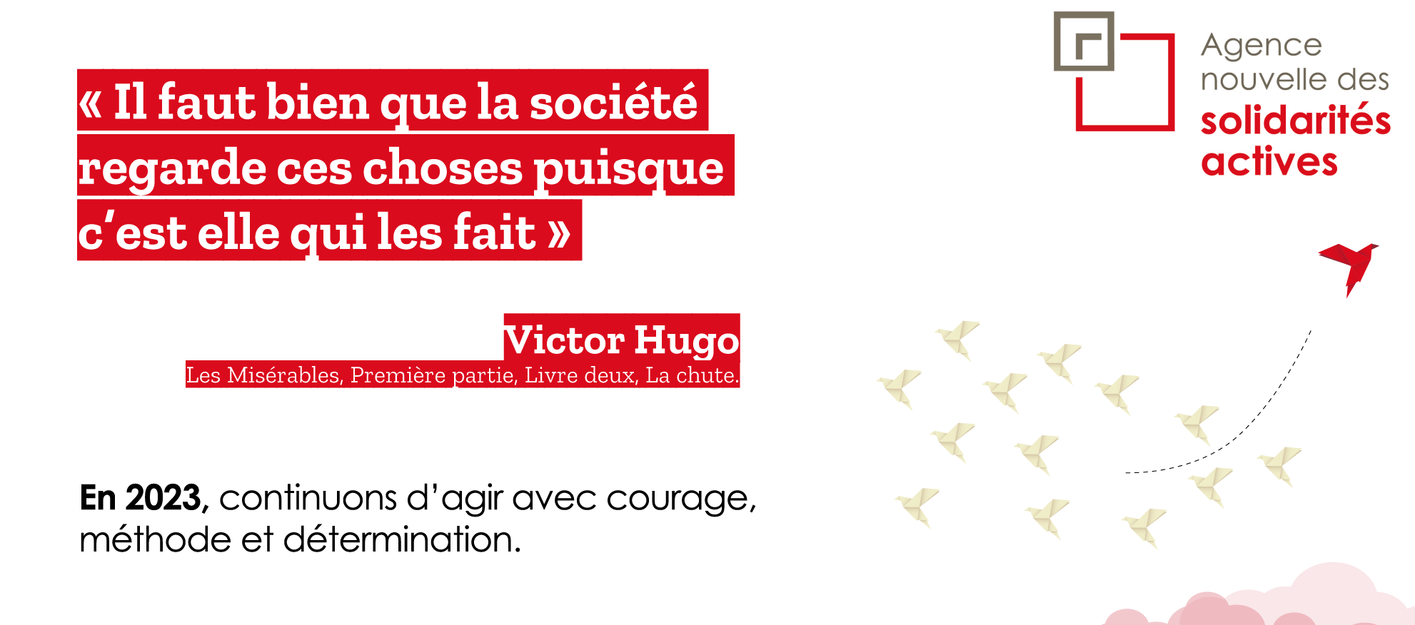 "Il faut bien que la société regarde ces choses puisque c'est elle qui les fait" - Victor Hugo. En 2023, continuons d'agir avec courage, méthode et détermination. 